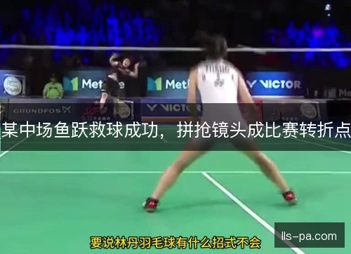 某中场鱼跃救球成功,拼抢镜头成比赛转折点 某中场鱼跃救球成功,拼抢镜头成比赛转折点