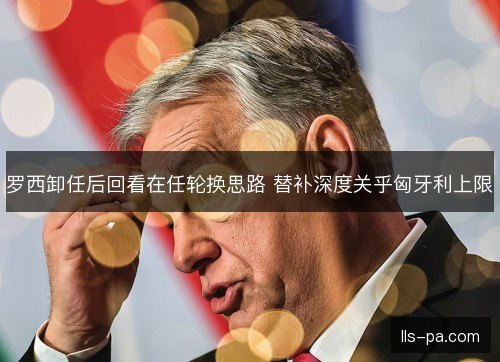 罗西卸任后回看在任轮换思路 替补深度关乎匈牙利上限 罗西卸任后回看在任轮换思路 替补深度关乎匈牙利上限